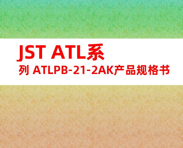 JST ATL系列 ATLPB-21-2AK产品规格书